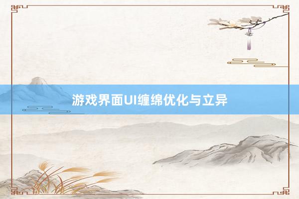 游戏界面UI缠绵优化与立异