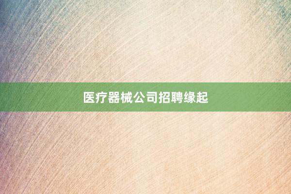 医疗器械公司招聘缘起