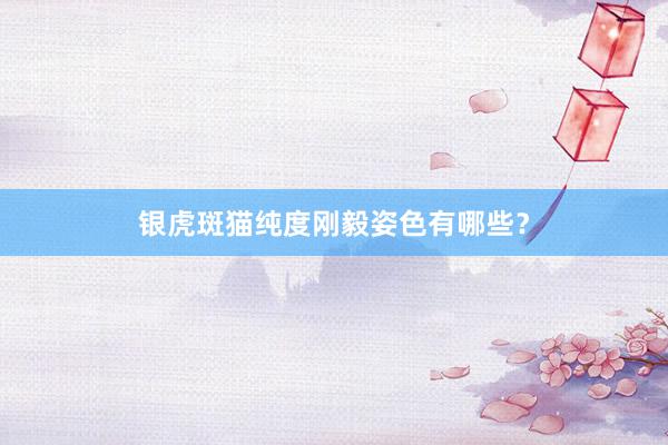 银虎斑猫纯度刚毅姿色有哪些？