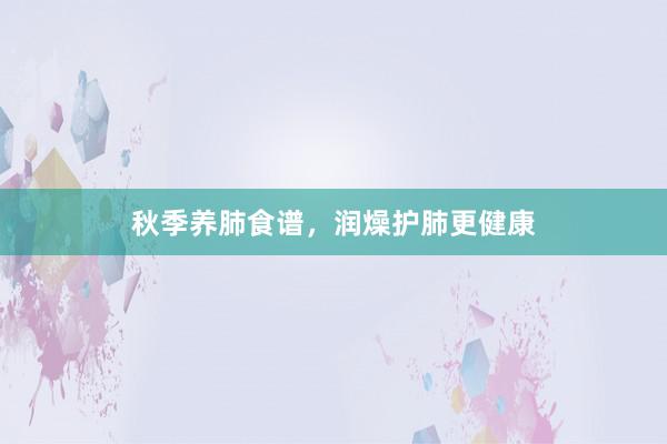 秋季养肺食谱，润燥护肺更健康