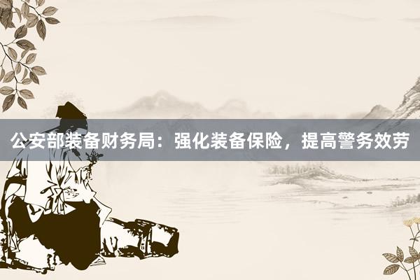 公安部装备财务局：强化装备保险，提高警务效劳