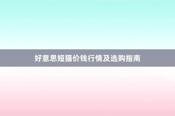 好意思短猫价钱行情及选购指南