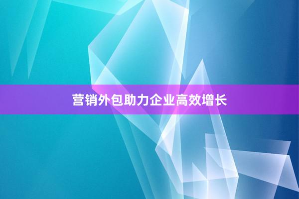 营销外包助力企业高效增长